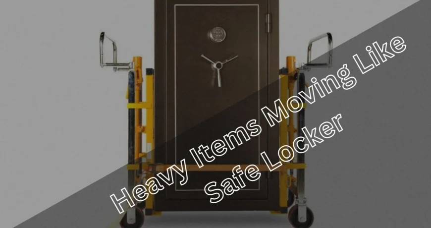 Heavy Items Moving Like Safe Locker